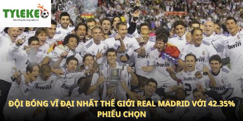 Đội bóng vĩ đại nhất thế giới Real Madrid với 42.35% phiếu chọn