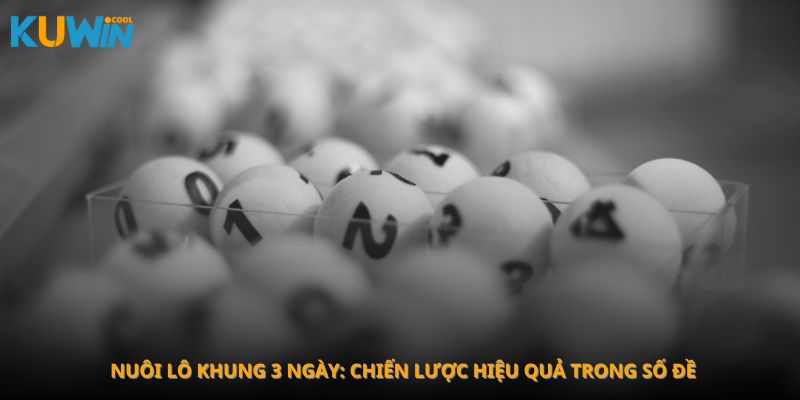 Nuôi lô khung 3 ngày: Chiến lược hiệu quả trong số đề